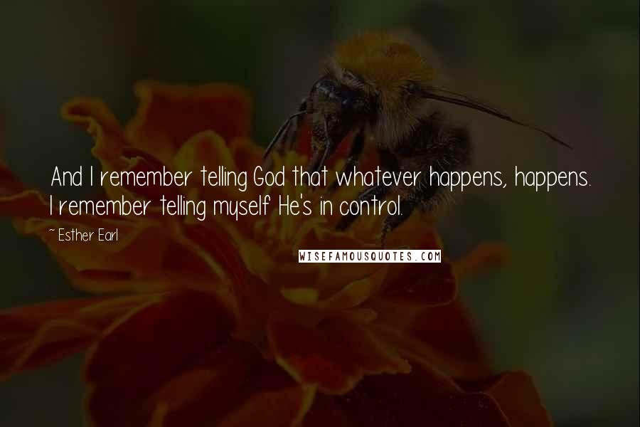 Esther Earl Quotes: And I remember telling God that whatever happens, happens. I remember telling myself He's in control.