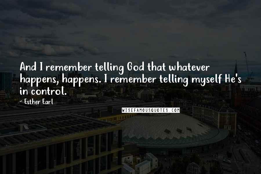 Esther Earl Quotes: And I remember telling God that whatever happens, happens. I remember telling myself He's in control.