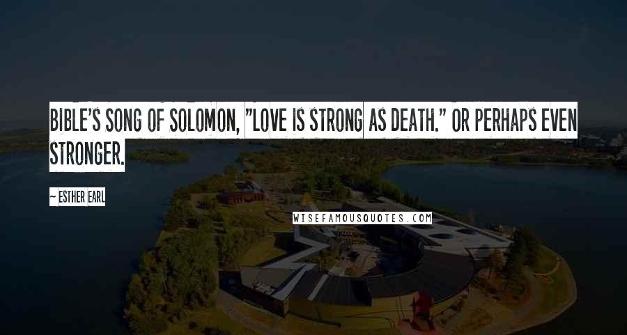 Esther Earl Quotes: Bible's Song of Solomon, "Love is strong as death." Or perhaps even stronger.