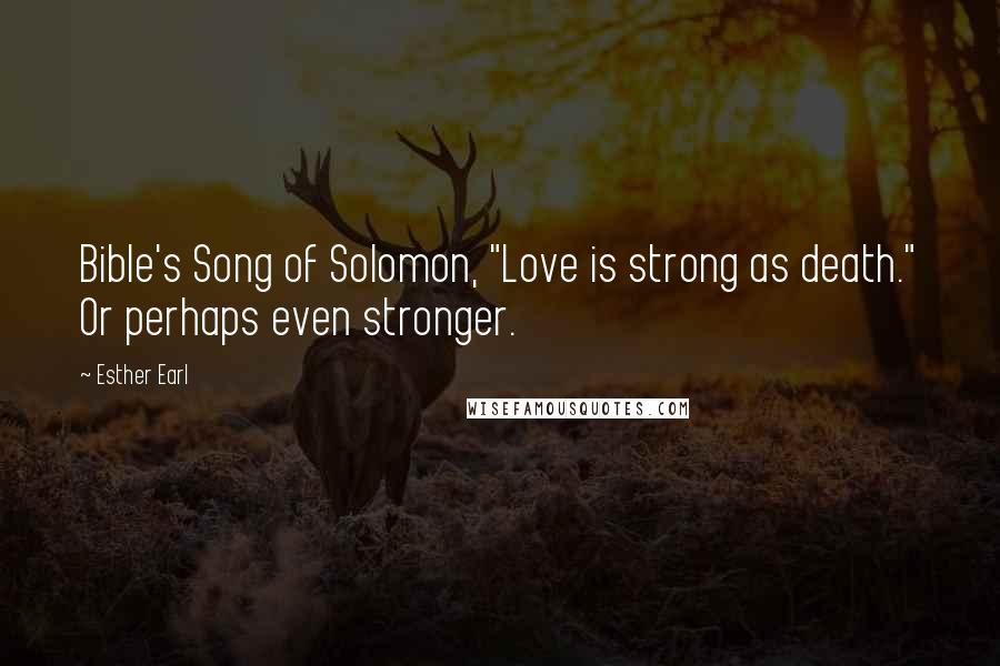 Esther Earl Quotes: Bible's Song of Solomon, "Love is strong as death." Or perhaps even stronger.