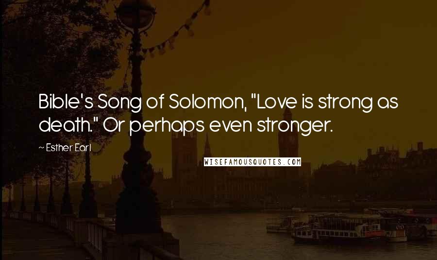 Esther Earl Quotes: Bible's Song of Solomon, "Love is strong as death." Or perhaps even stronger.