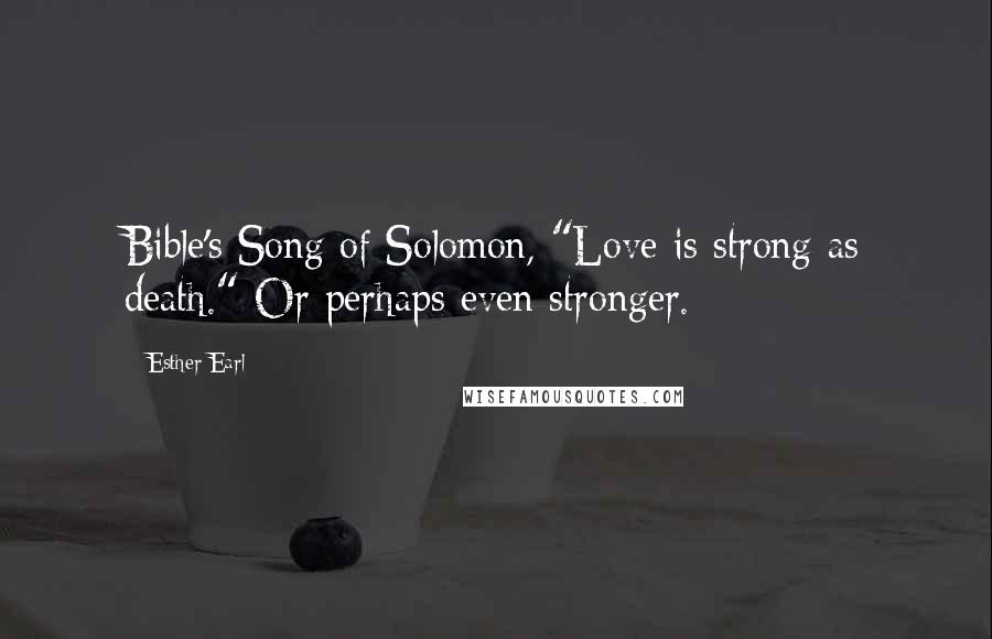 Esther Earl Quotes: Bible's Song of Solomon, "Love is strong as death." Or perhaps even stronger.