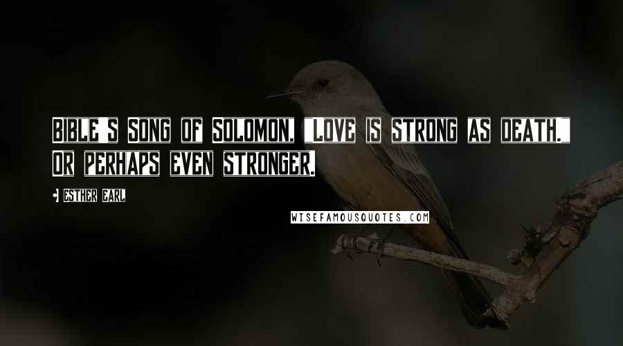 Esther Earl Quotes: Bible's Song of Solomon, "Love is strong as death." Or perhaps even stronger.