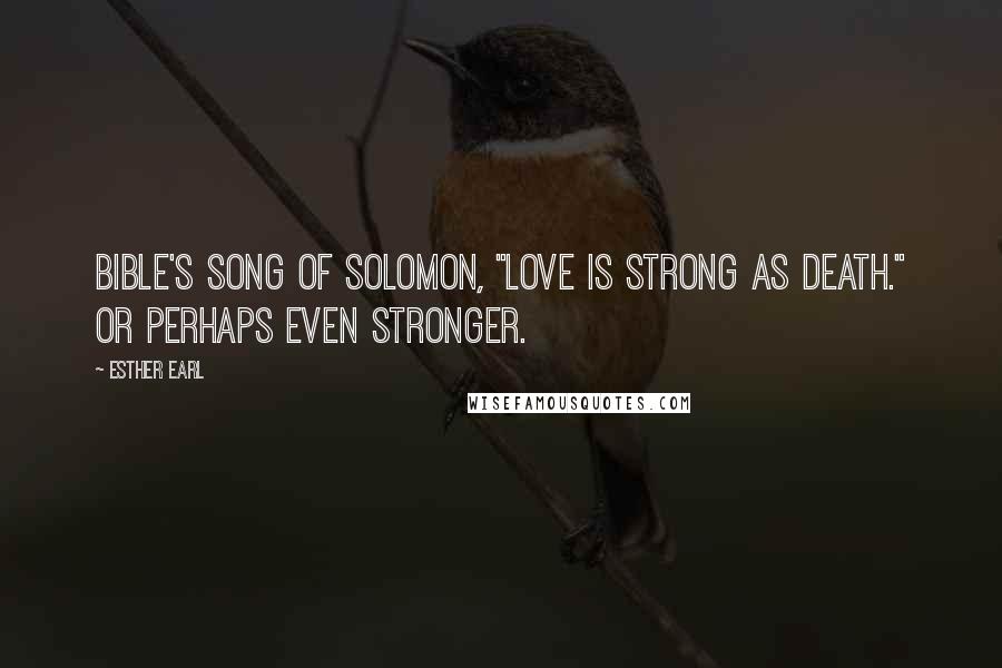 Esther Earl Quotes: Bible's Song of Solomon, "Love is strong as death." Or perhaps even stronger.