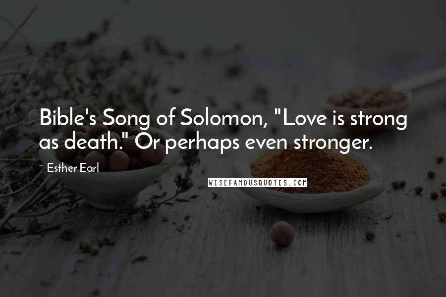 Esther Earl Quotes: Bible's Song of Solomon, "Love is strong as death." Or perhaps even stronger.