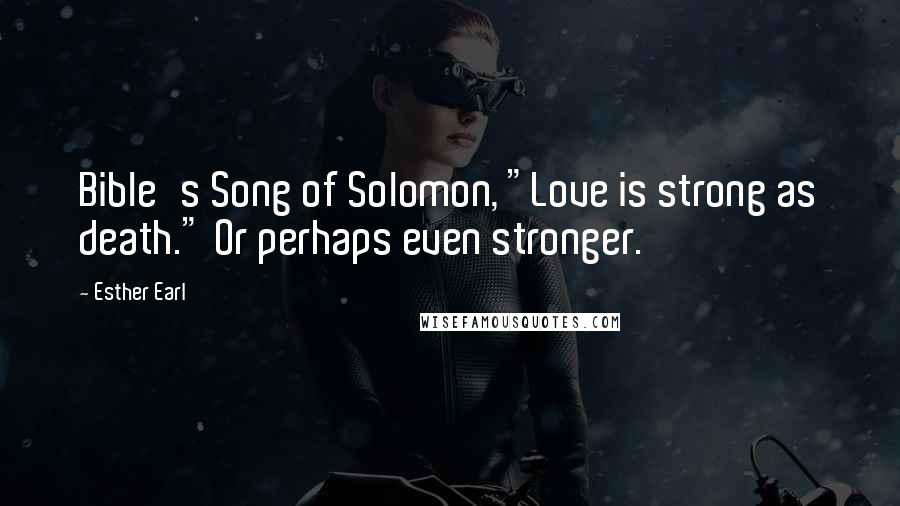 Esther Earl Quotes: Bible's Song of Solomon, "Love is strong as death." Or perhaps even stronger.