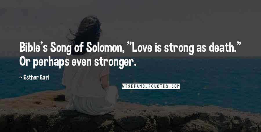 Esther Earl Quotes: Bible's Song of Solomon, "Love is strong as death." Or perhaps even stronger.