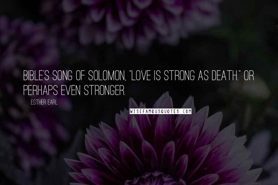 Esther Earl Quotes: Bible's Song of Solomon, "Love is strong as death." Or perhaps even stronger.