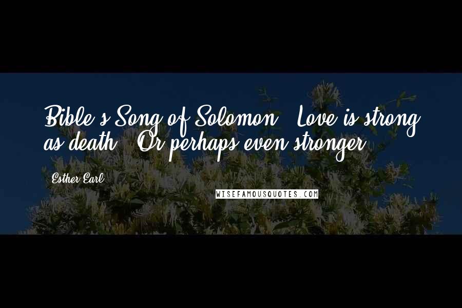 Esther Earl Quotes: Bible's Song of Solomon, "Love is strong as death." Or perhaps even stronger.