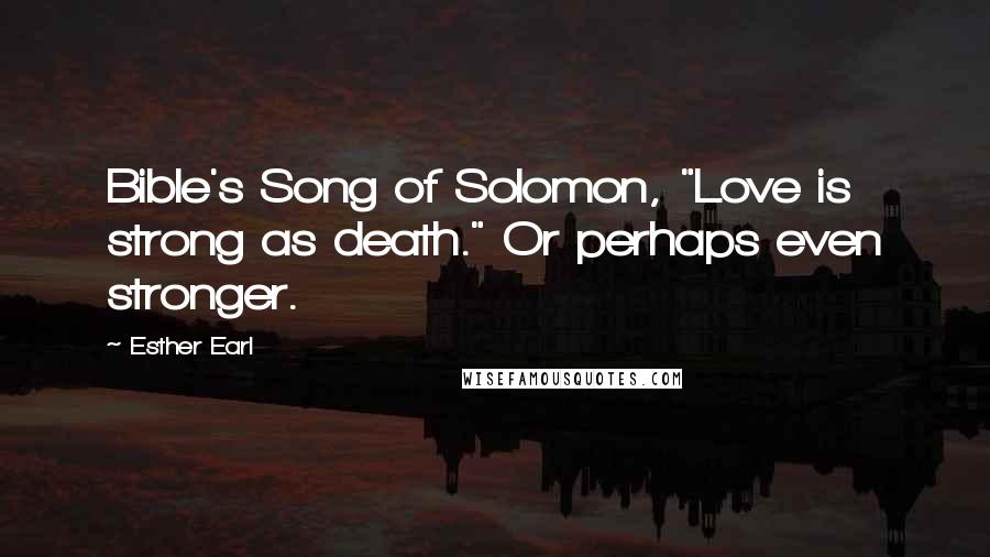 Esther Earl Quotes: Bible's Song of Solomon, "Love is strong as death." Or perhaps even stronger.