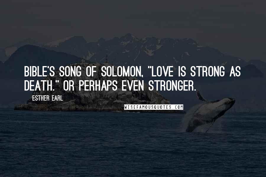 Esther Earl Quotes: Bible's Song of Solomon, "Love is strong as death." Or perhaps even stronger.