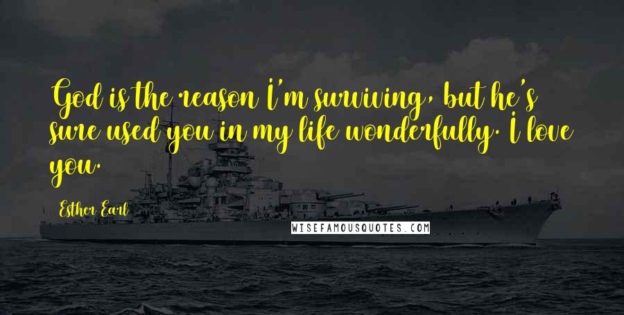 Esther Earl Quotes: God is the reason I'm surviving, but he's sure used you in my life wonderfully. I love you.