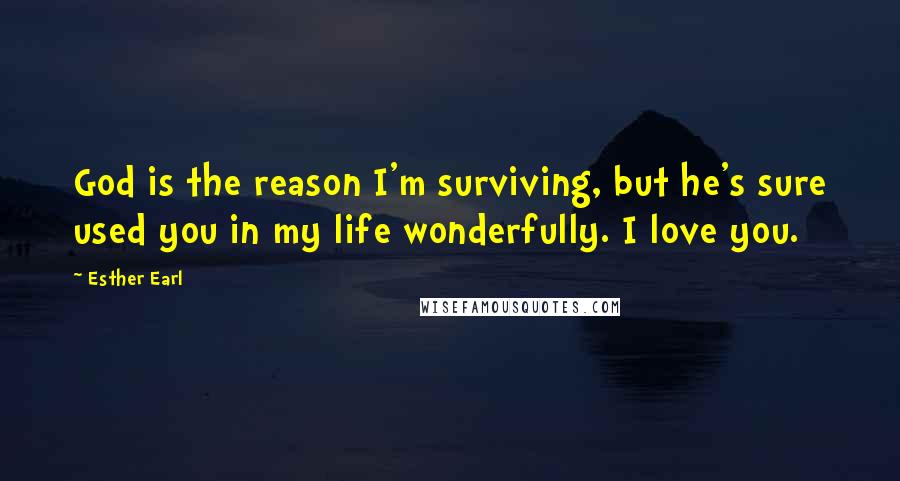 Esther Earl Quotes: God is the reason I'm surviving, but he's sure used you in my life wonderfully. I love you.