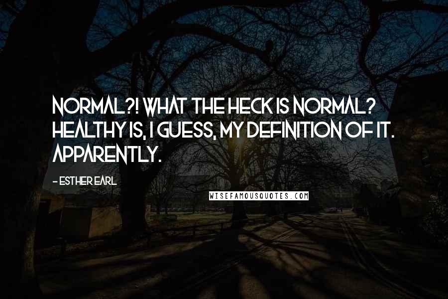 Esther Earl Quotes: Normal?! What the heck is normal? Healthy is, I guess, my definition of it. Apparently.