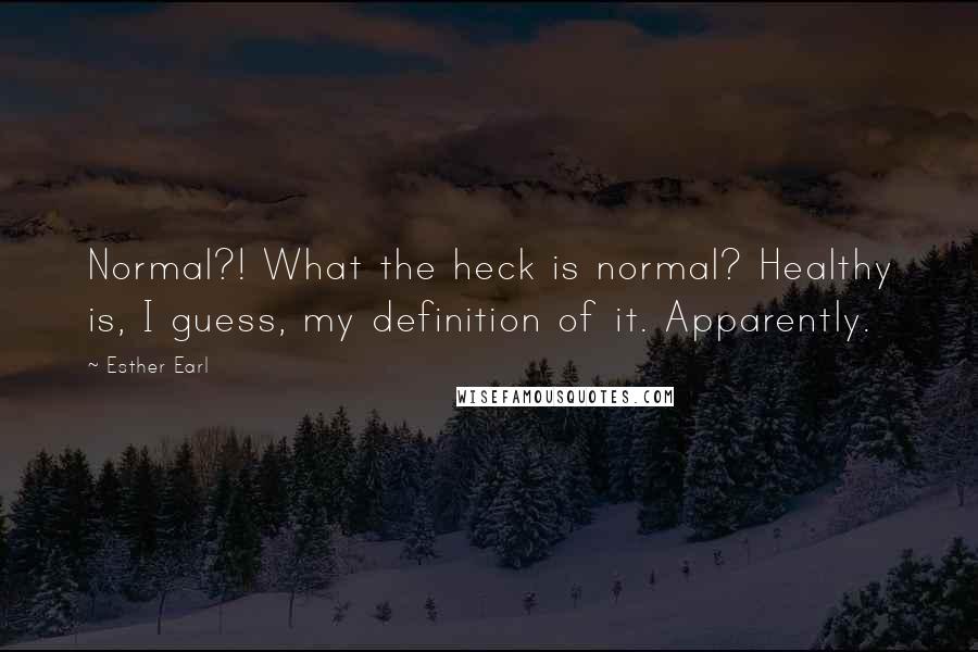 Esther Earl Quotes: Normal?! What the heck is normal? Healthy is, I guess, my definition of it. Apparently.