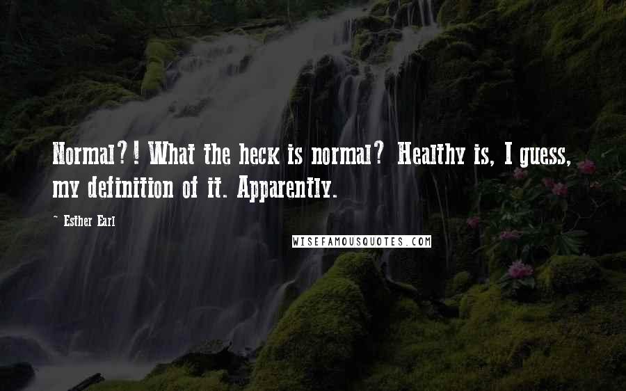 Esther Earl Quotes: Normal?! What the heck is normal? Healthy is, I guess, my definition of it. Apparently.