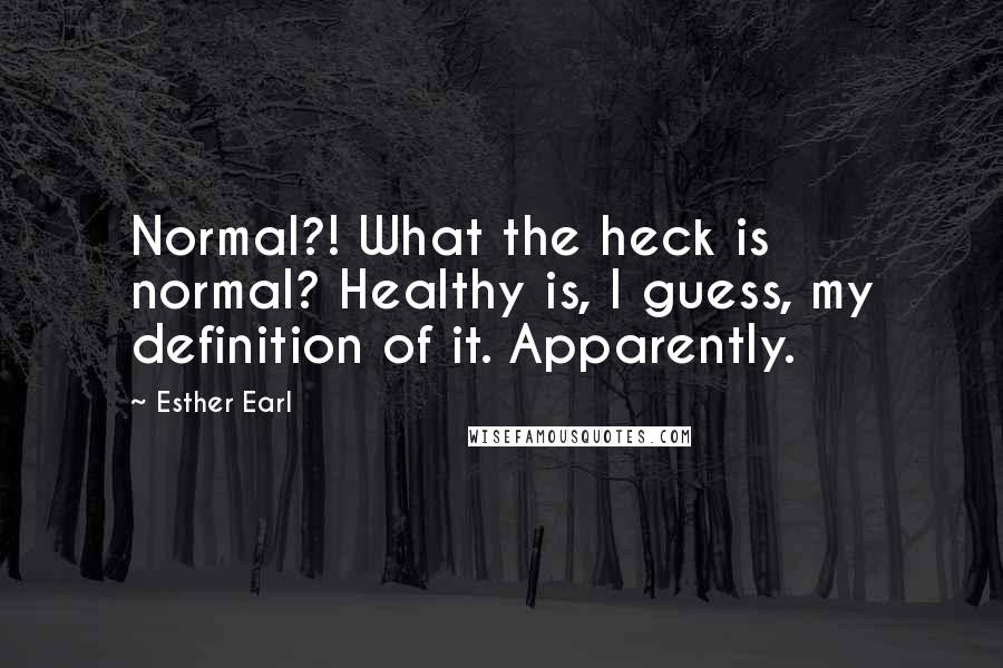 Esther Earl Quotes: Normal?! What the heck is normal? Healthy is, I guess, my definition of it. Apparently.