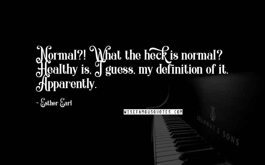 Esther Earl Quotes: Normal?! What the heck is normal? Healthy is, I guess, my definition of it. Apparently.