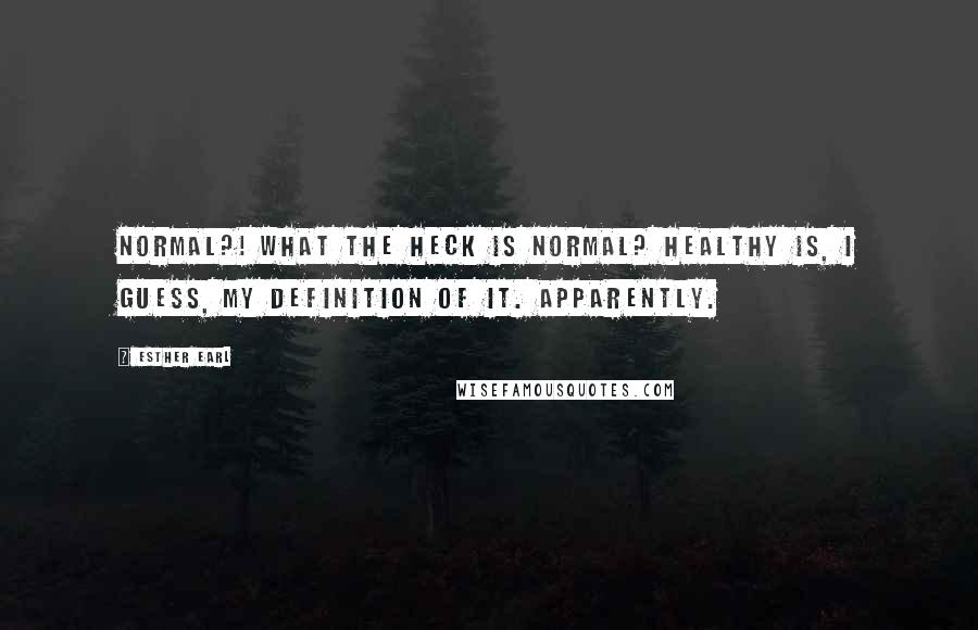 Esther Earl Quotes: Normal?! What the heck is normal? Healthy is, I guess, my definition of it. Apparently.