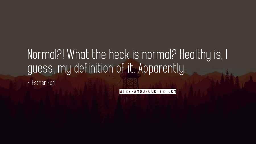 Esther Earl Quotes: Normal?! What the heck is normal? Healthy is, I guess, my definition of it. Apparently.