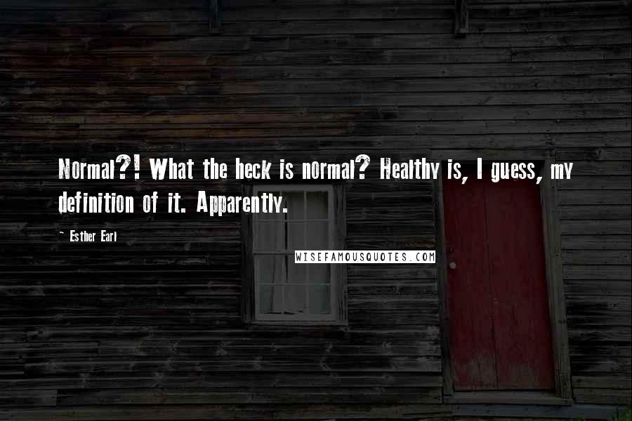 Esther Earl Quotes: Normal?! What the heck is normal? Healthy is, I guess, my definition of it. Apparently.