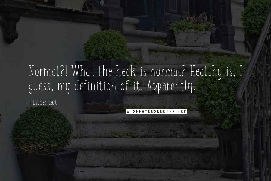 Esther Earl Quotes: Normal?! What the heck is normal? Healthy is, I guess, my definition of it. Apparently.