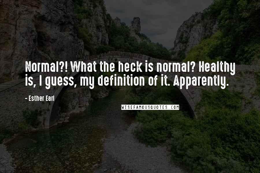 Esther Earl Quotes: Normal?! What the heck is normal? Healthy is, I guess, my definition of it. Apparently.