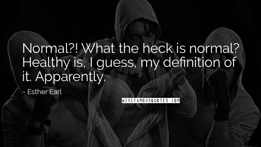 Esther Earl Quotes: Normal?! What the heck is normal? Healthy is, I guess, my definition of it. Apparently.