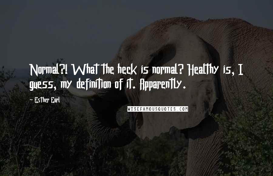 Esther Earl Quotes: Normal?! What the heck is normal? Healthy is, I guess, my definition of it. Apparently.