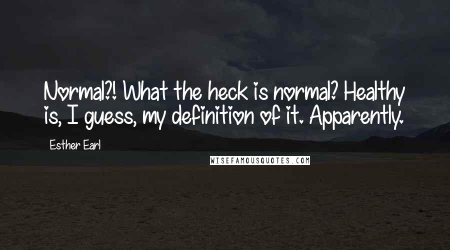 Esther Earl Quotes: Normal?! What the heck is normal? Healthy is, I guess, my definition of it. Apparently.
