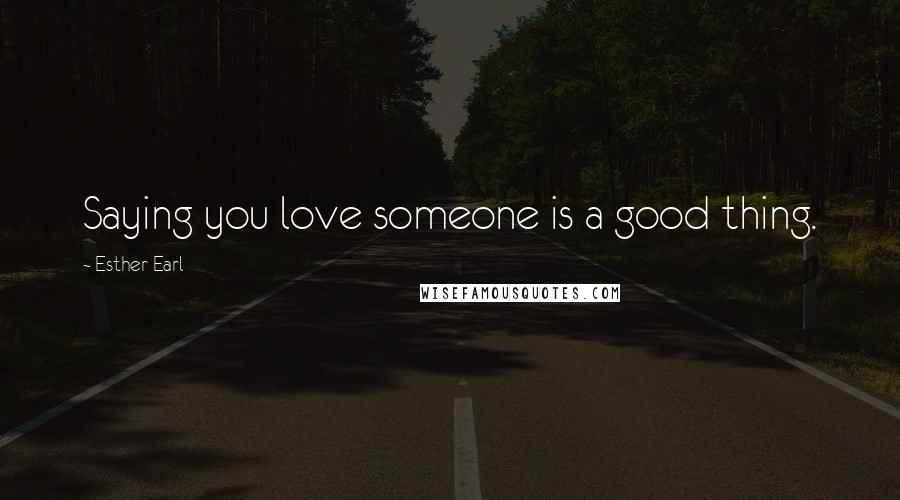 Esther Earl Quotes: Saying you love someone is a good thing.