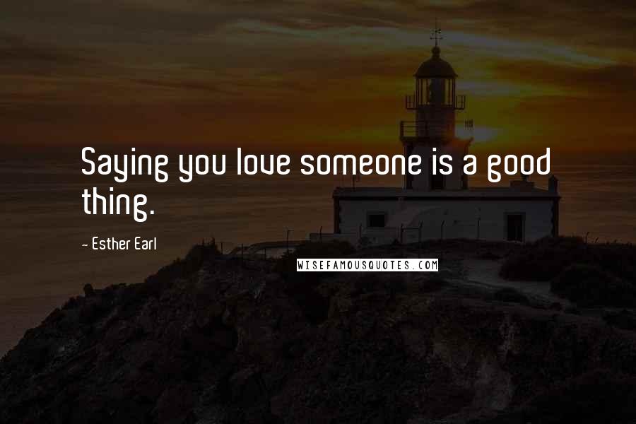 Esther Earl Quotes: Saying you love someone is a good thing.