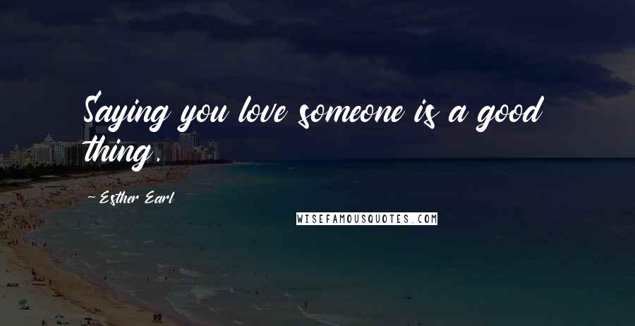 Esther Earl Quotes: Saying you love someone is a good thing.