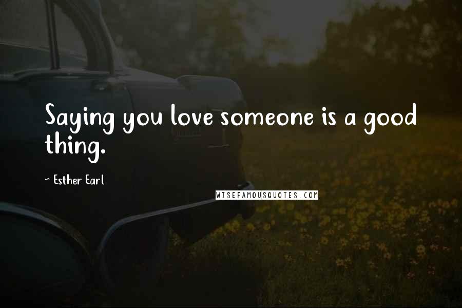 Esther Earl Quotes: Saying you love someone is a good thing.