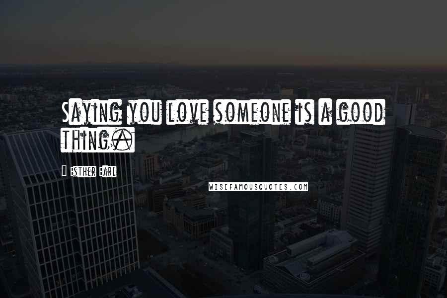 Esther Earl Quotes: Saying you love someone is a good thing.
