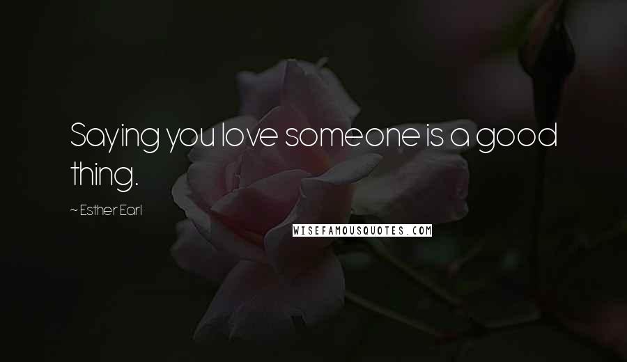 Esther Earl Quotes: Saying you love someone is a good thing.