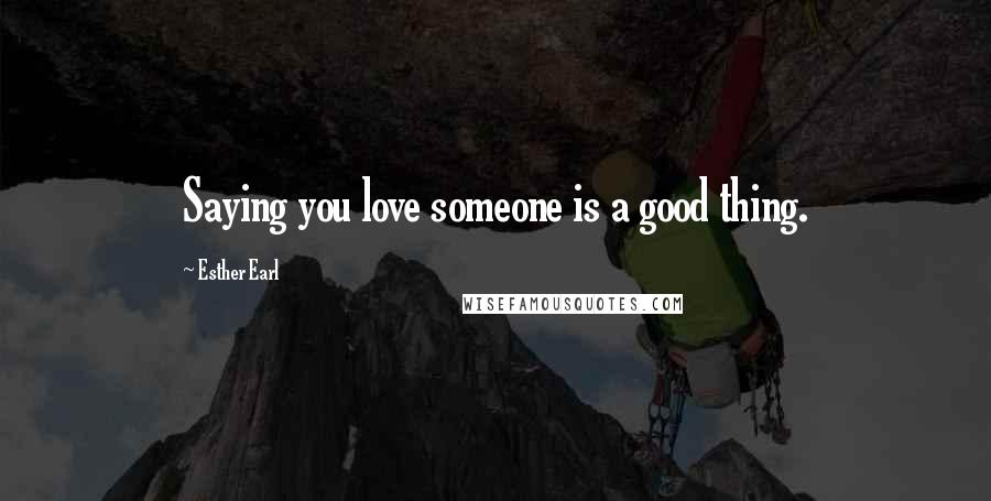 Esther Earl Quotes: Saying you love someone is a good thing.
