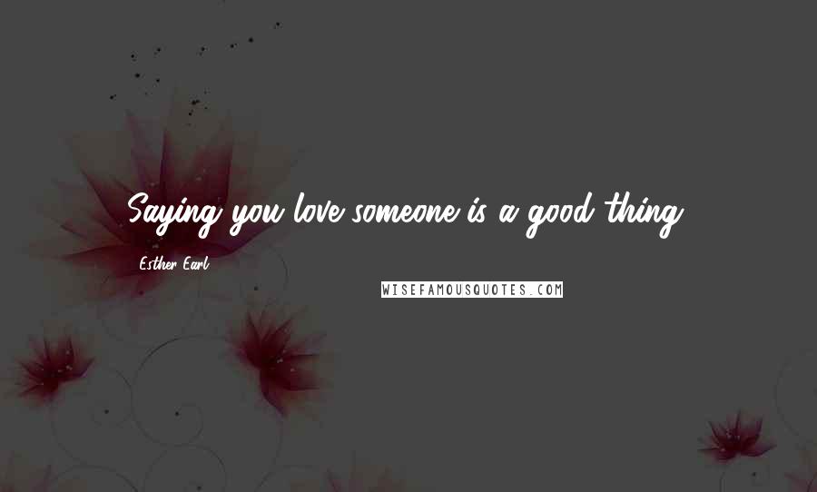 Esther Earl Quotes: Saying you love someone is a good thing.