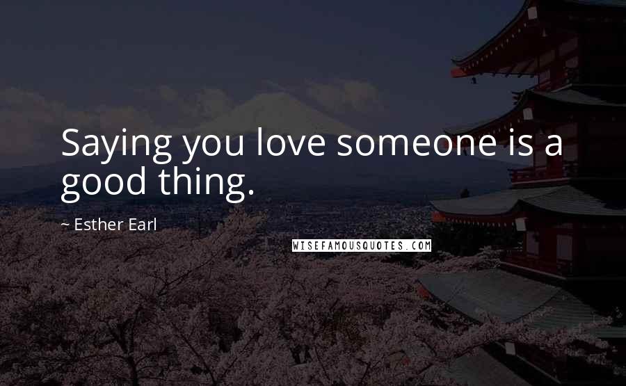 Esther Earl Quotes: Saying you love someone is a good thing.
