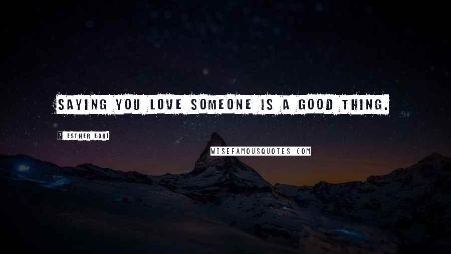 Esther Earl Quotes: Saying you love someone is a good thing.