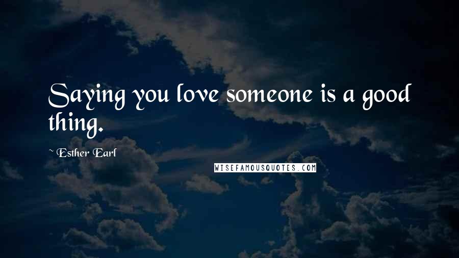 Esther Earl Quotes: Saying you love someone is a good thing.