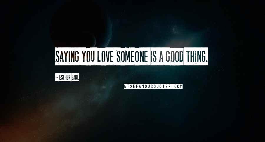 Esther Earl Quotes: Saying you love someone is a good thing.