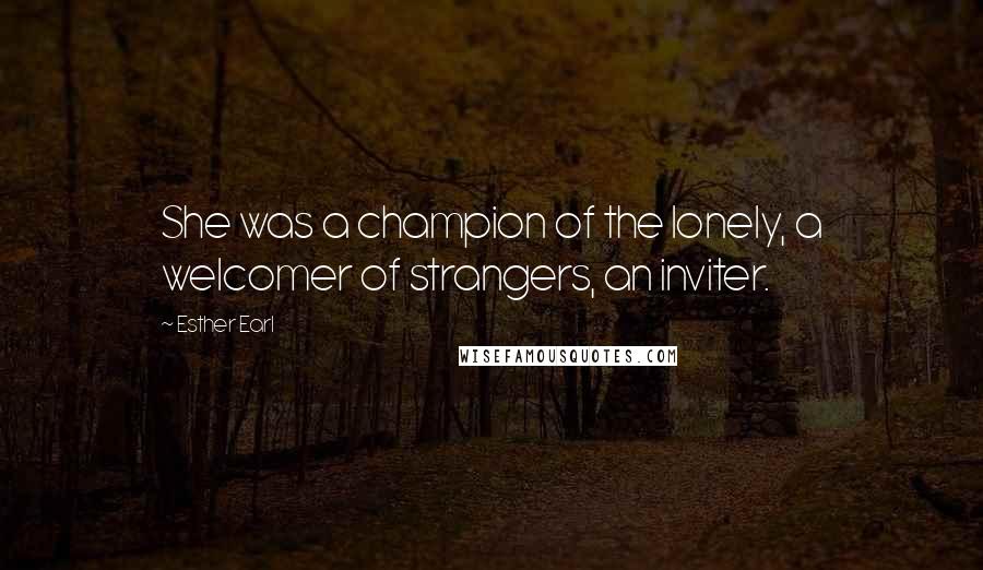 Esther Earl Quotes: She was a champion of the lonely, a welcomer of strangers, an inviter.