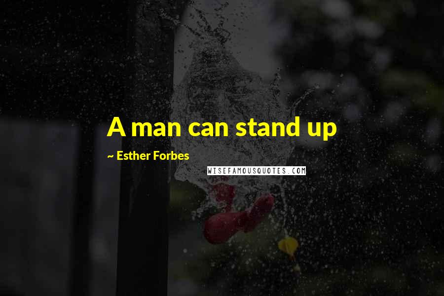 Esther Forbes Quotes: A man can stand up