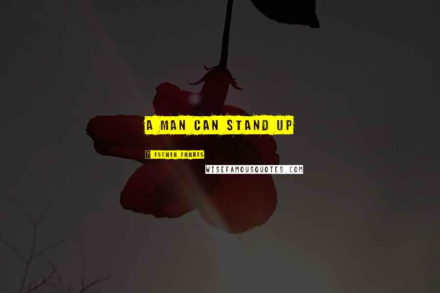 Esther Forbes Quotes: A man can stand up