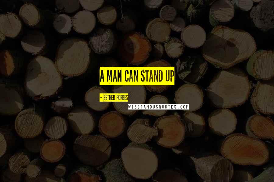 Esther Forbes Quotes: A man can stand up