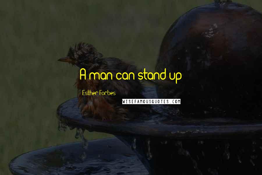 Esther Forbes Quotes: A man can stand up