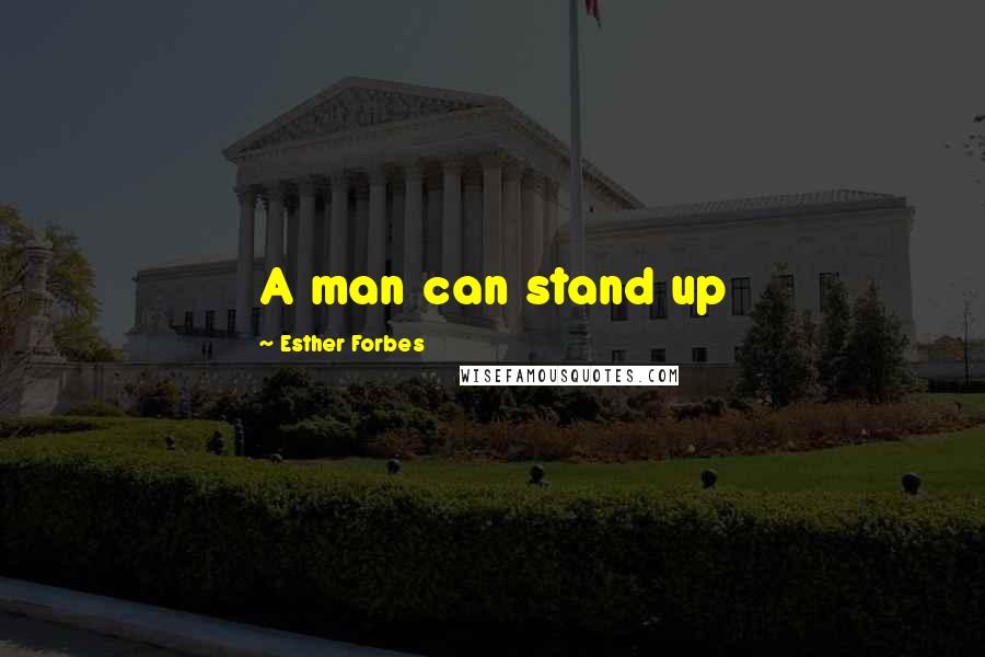 Esther Forbes Quotes: A man can stand up