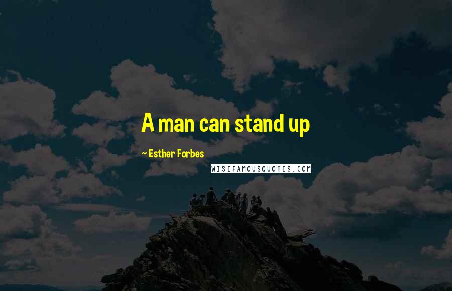 Esther Forbes Quotes: A man can stand up