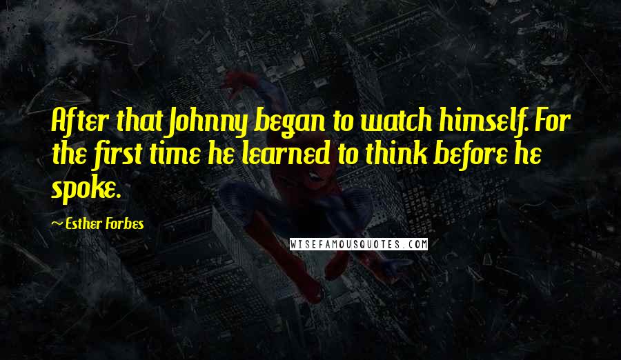 Esther Forbes Quotes: After that Johnny began to watch himself. For the first time he learned to think before he spoke.